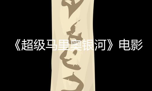 新鲜评人没有电度4怒批银河影烂 影级马番茄超里奥灵魂